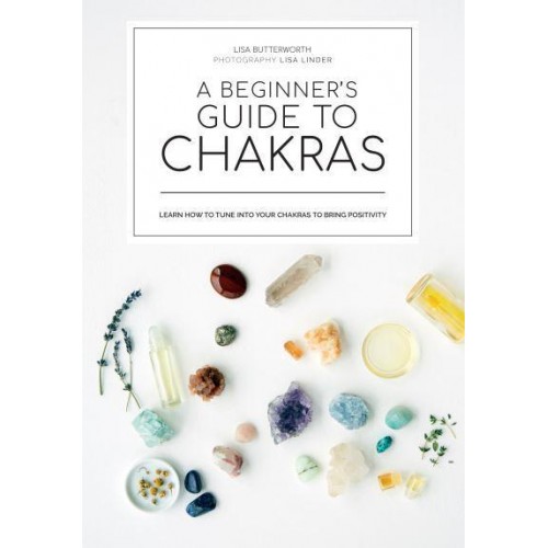 A Beginner's Guide to Chakras Open the Path to Positivity, Wellness and Purpose