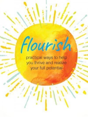 Flourish Practical Ways to Help You Thrive and Realize Your Full Potential