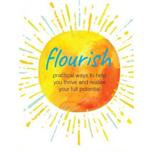 Flourish Practical Ways to Help You Thrive and Realize Your Full Potential