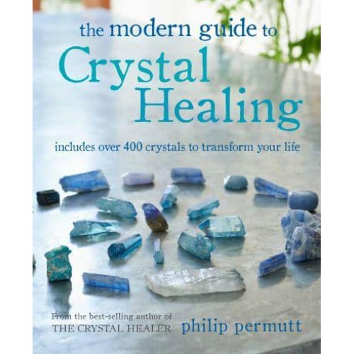 The Modern Guide to Crystal Healing Includes Over 400 Crystals to Transform Your Life