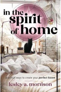 In the Spirit of Home Practical Ways to Create Your Perfect Haven