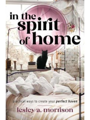 In the Spirit of Home Practical Ways to Create Your Perfect Haven