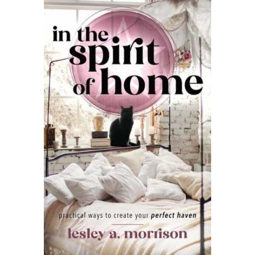 In the Spirit of Home Practical Ways to Create Your Perfect Haven