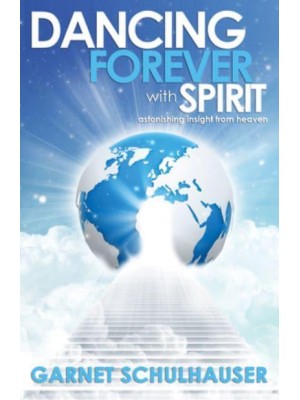 Dancing Forever With Spirit Astonishing Insights from Heaven