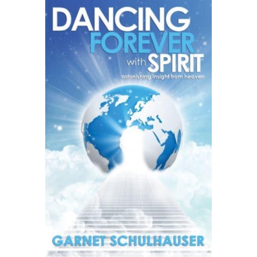 Dancing Forever With Spirit Astonishing Insights from Heaven