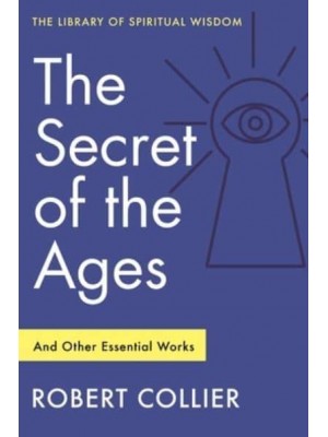 The Secret of the Ages and Other Essential Works - The Library of Spiritual Wisdom