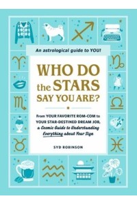 Who Do the Stars Say You Are? From Your Favorite Rom-Com to Your Star-Destined Dream Job, a Cosmic Guide to Understanding Everything About Your Sign