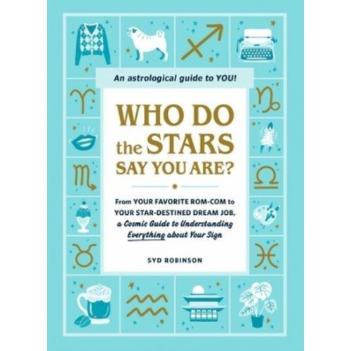 Who Do the Stars Say You Are? From Your Favorite Rom-Com to Your Star-Destined Dream Job, a Cosmic Guide to Understanding Everything About Your Sign