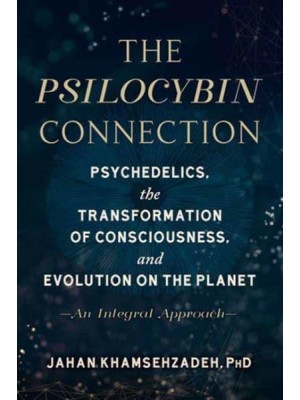 The Psilocybin Connection Psychedelics, the Transformation of Consciousness, and Evolution on the Planet--an Integral Approach