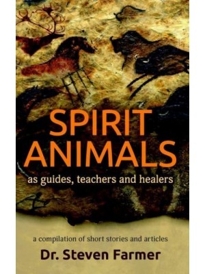 Spirit Animals as Guides, Teachers and Healers A Compilation of Short Stories and Articles