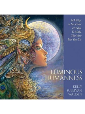 Luminous Humanness 365 Ways to Go, Grow & Glow to Make This Your Best Year Yet