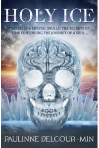 Holly Ice Past Lives & Crystal Skulls: The Secrets of Time Continuing the Journey of a Soul