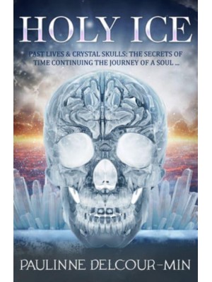 Holly Ice Past Lives & Crystal Skulls: The Secrets of Time Continuing the Journey of a Soul