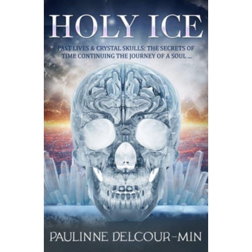 Holly Ice Past Lives & Crystal Skulls: The Secrets of Time Continuing the Journey of a Soul