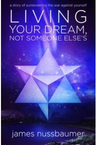 Living Your Dream, Not Someone Else's A Story of Surrendering the War Against Yourself