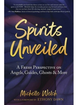 Spirits Unveiled A Fresh Perspective on Angels, Guides, Ghosts & More