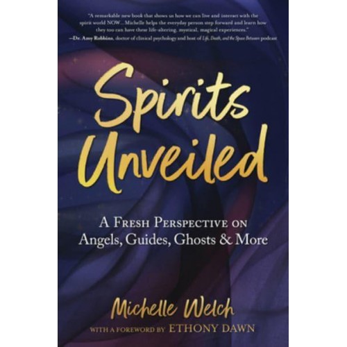 Spirits Unveiled A Fresh Perspective on Angels, Guides, Ghosts & More