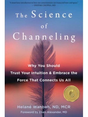 The Science of Channeling Why You Should Trust Your Intuition and Embrace the Force That Connects Us All