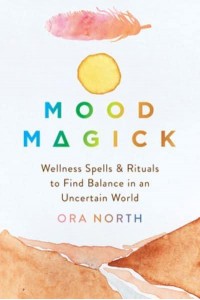 Mood Magick Wellness Spells and Rituals to Find Balance in an Uncertain World