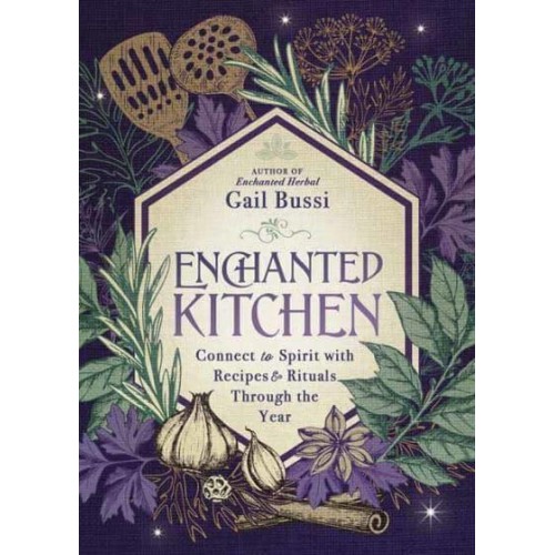 Enchanted Kitchen Connect to Spirit With Recipes & Rituals Through the Year