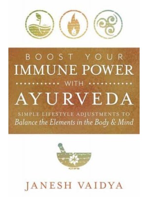 Boost Your Immune Power With Ayurveda Simple Lifestyle Adjustments to Balance the Elements in the Body & Mind
