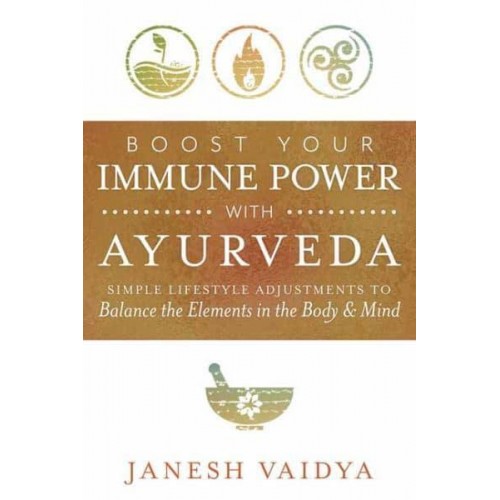 Boost Your Immune Power With Ayurveda Simple Lifestyle Adjustments to Balance the Elements in the Body & Mind