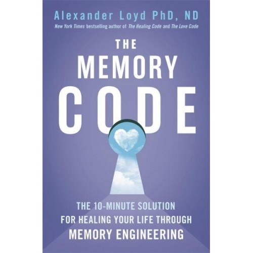 The Memory Code The 10-Minute Solution for Healing Your Life Through Memory Engineering