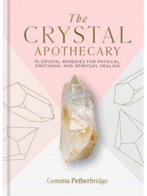 The Crystal Apothecary 75 Crystal Remedies for Physical, Emotional and Spiritual Healing