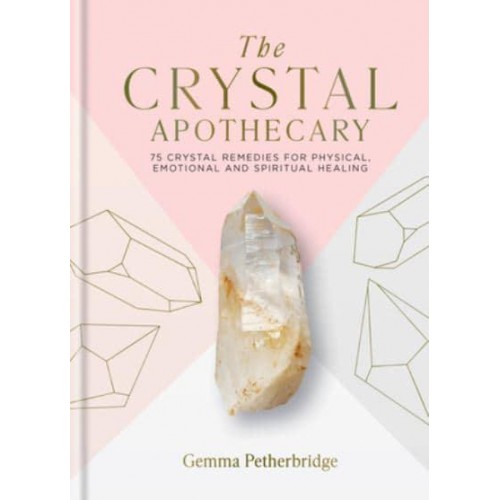 The Crystal Apothecary 75 Crystal Remedies for Physical, Emotional and Spiritual Healing