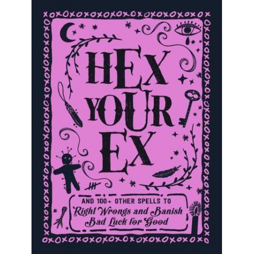Hex Your Ex And 100+ Other Spells to Right Wrongs and Banish Bad Luck for Good