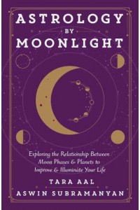 Astrology by Moonlight Exploring the Relationship Between Moon Phases & Planets to Improve & Illuminate Your Life