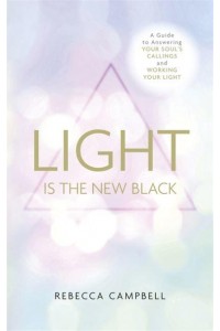 Light Is the New Black A Guide to Answering Your Soul's Callings and Working Your Light