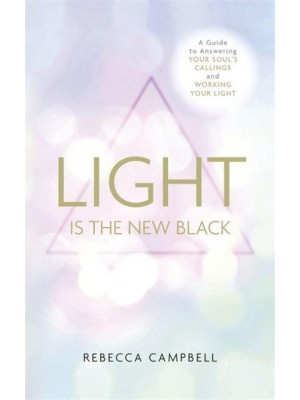 Light Is the New Black A Guide to Answering Your Soul's Callings and Working Your Light
