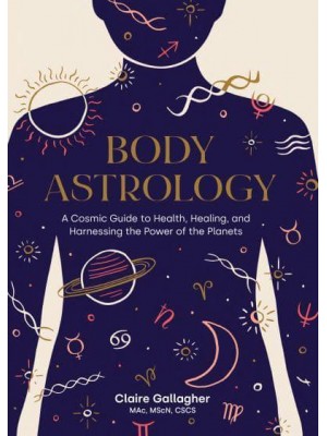 Body Astrology A Cosmic Guide to Health, Healing, and Harnessing the Power of the Planets