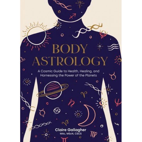 Body Astrology A Cosmic Guide to Health, Healing, and Harnessing the Power of the Planets