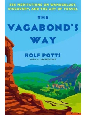 The Vagabond's Way 366 Meditations on Wanderlust, Discovery, and the Art of Travel
