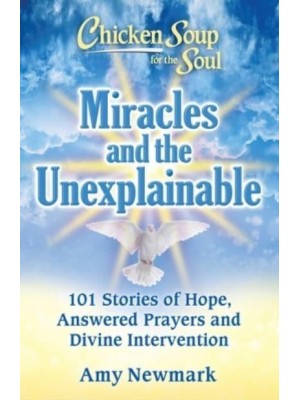 Miracles and the Unexplainable 101 Stories of Hope, Answered Prayers, and Divine Intervention