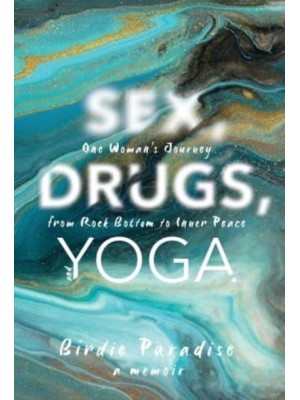 Sex, Drugs, and Yoga A Memoir : One Woman's Journey from Rock Bottom to Inner Peace