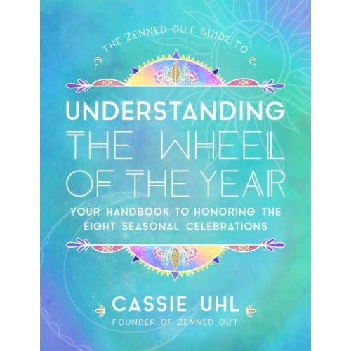 The Zenned Out Guide to Understanding the Wheel of the Year Your Handbook to Honoring the Eight Seasonal Celebrations - Zenned Out