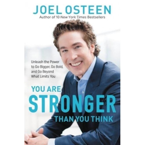 You Are Stronger Than You Think Unleash the Power to Go Bigger, Go Bold, and Go Beyond What Limits You