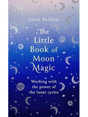 The Little Book of Moon Magic Working With the Power of the Lunar Cycles - The Little Book of Magic