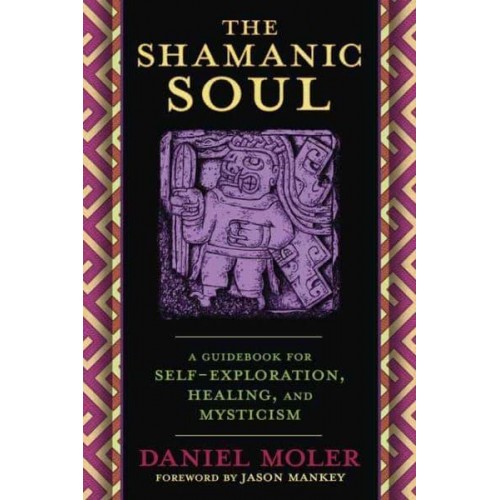 The Shamanic Soul A Guidebook for Self-Exploration, Healing, and Mysticism