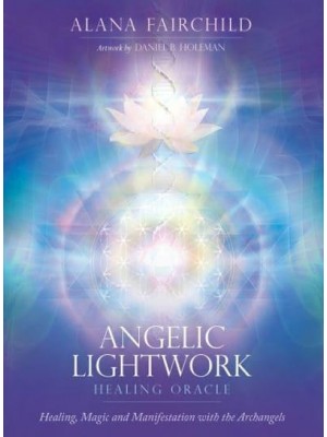 Angelic Lightwork Healing Oracle Healing, Magic and Manifestation With the Archangels