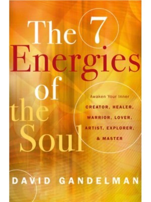 The Seven Energies of the Soul Awaken Your Inner Creator, Healer, Warrior, Lover, Artist, Explorer, & Master