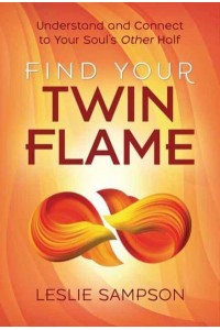 Find Your Twin Flame Understand and Connect to Your Soul's Other Half