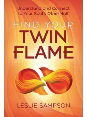 Find Your Twin Flame Understand and Connect to Your Soul's Other Half