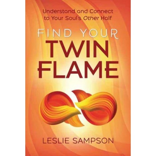 Find Your Twin Flame Understand and Connect to Your Soul's Other Half