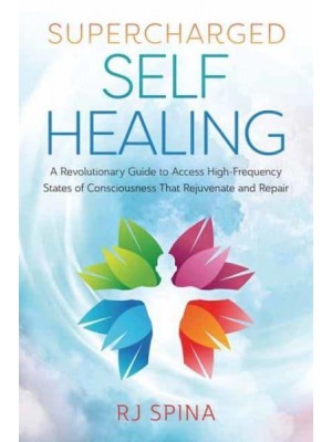 Supercharged Self Healing A Revolutionary Guide to Access High-Frequency States of Consciousness That Rejuvenate and Repair