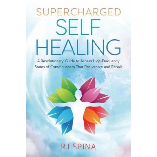 Supercharged Self Healing A Revolutionary Guide to Access High-Frequency States of Consciousness That Rejuvenate and Repair