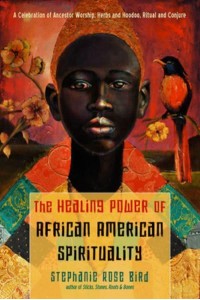 The Healing Power of African-American Spirituality A Celebration of Ancestor Worship, Herbs and Hoodoo, Ritual and Conjure